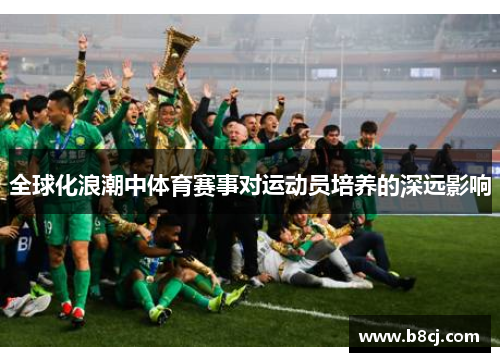 全球化浪潮中体育赛事对运动员培养的深远影响