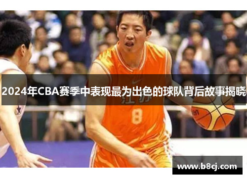2024年CBA赛季中表现最为出色的球队背后故事揭晓