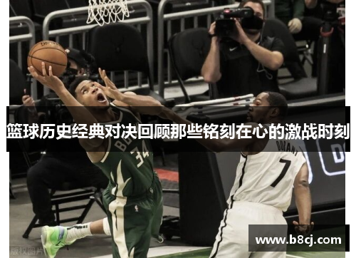 篮球历史经典对决回顾那些铭刻在心的激战时刻