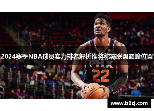 2024赛季NBA球员实力排名解析谁将称霸联盟巅峰位置
