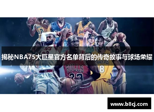 揭秘NBA75大巨星官方名单背后的传奇故事与球场荣耀