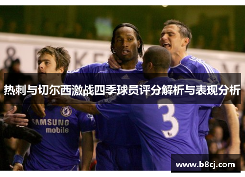 热刺与切尔西激战四季球员评分解析与表现分析
