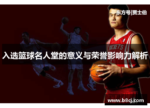 入选篮球名人堂的意义与荣誉影响力解析