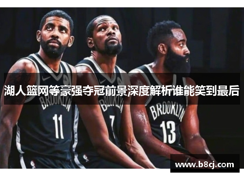 湖人篮网等豪强夺冠前景深度解析谁能笑到最后