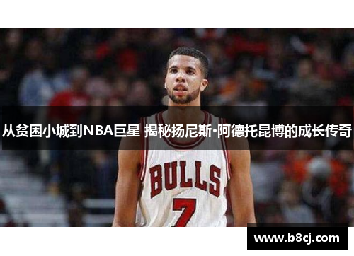 从贫困小城到NBA巨星 揭秘扬尼斯·阿德托昆博的成长传奇
