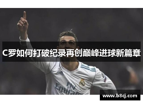 C罗如何打破纪录再创巅峰进球新篇章