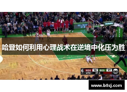 哈登如何利用心理战术在逆境中化压为胜