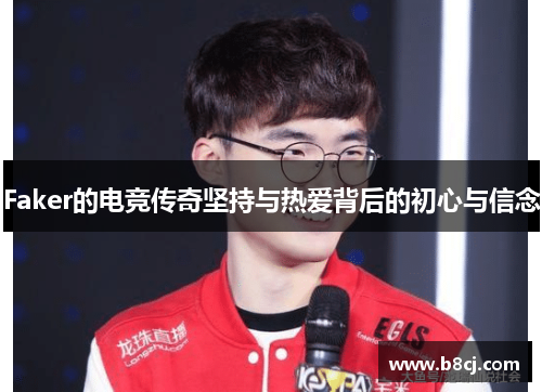 Faker的电竞传奇坚持与热爱背后的初心与信念