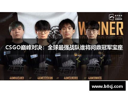 CSGO巅峰对决：全球最强战队谁将问鼎冠军宝座