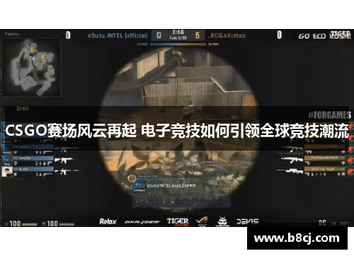 CSGO赛场风云再起 电子竞技如何引领全球竞技潮流
