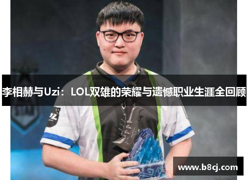 李相赫与Uzi：LOL双雄的荣耀与遗憾职业生涯全回顾