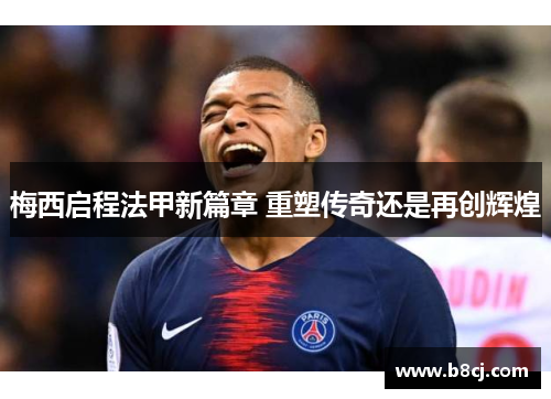 梅西启程法甲新篇章 重塑传奇还是再创辉煌