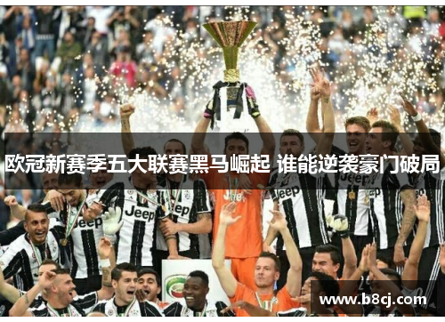 欧冠新赛季五大联赛黑马崛起 谁能逆袭豪门破局