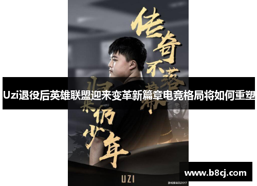 Uzi退役后英雄联盟迎来变革新篇章电竞格局将如何重塑