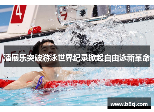 潘展乐突破游泳世界纪录掀起自由泳新革命