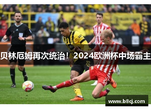 贝林厄姆再次统治！2024欧洲杯中场霸主