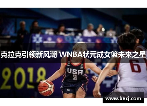 克拉克引领新风潮 WNBA状元成女篮未来之星