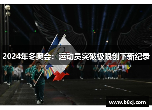 2024年冬奥会：运动员突破极限创下新纪录