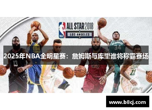 2025年NBA全明星赛：詹姆斯与库里谁将称霸赛场