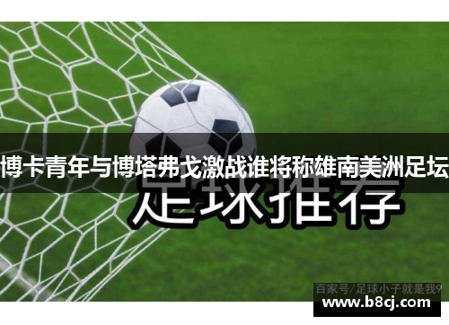 博卡青年与博塔弗戈激战谁将称雄南美洲足坛