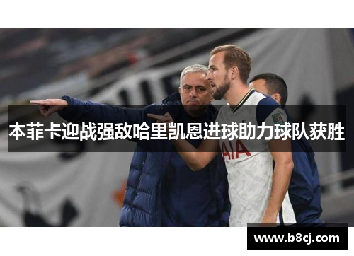 本菲卡迎战强敌哈里凯恩进球助力球队获胜