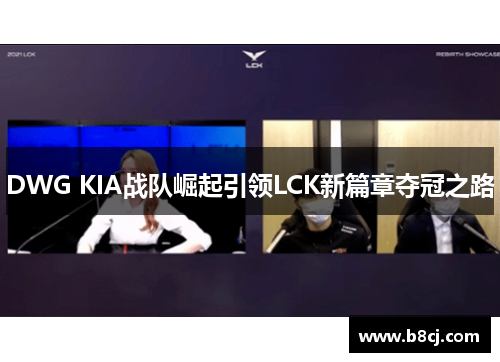 DWG KIA战队崛起引领LCK新篇章夺冠之路