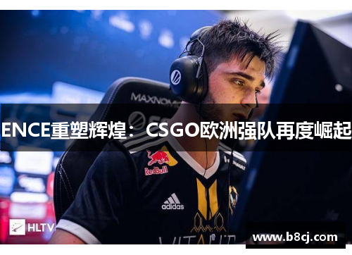 ENCE重塑辉煌：CSGO欧洲强队再度崛起