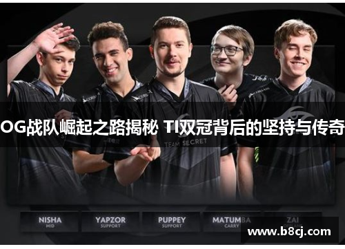 OG战队崛起之路揭秘 TI双冠背后的坚持与传奇