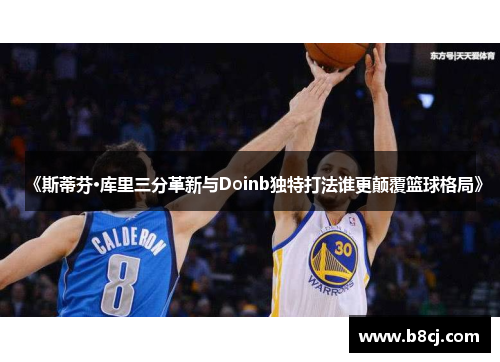 《斯蒂芬·库里三分革新与Doinb独特打法谁更颠覆篮球格局》
