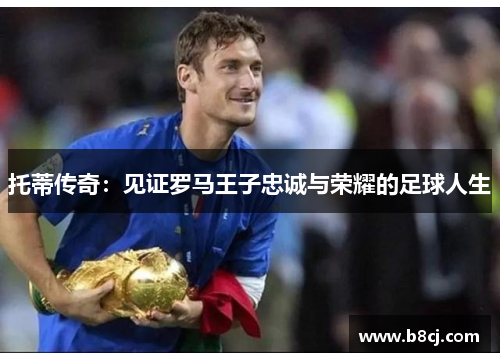 托蒂传奇：见证罗马王子忠诚与荣耀的足球人生