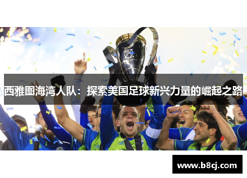 西雅图海湾人队：探索美国足球新兴力量的崛起之路