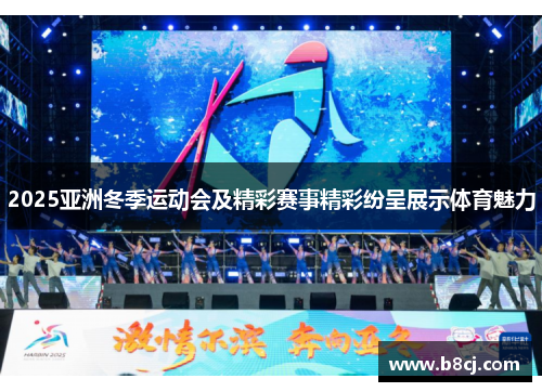2025亚洲冬季运动会及精彩赛事精彩纷呈展示体育魅力