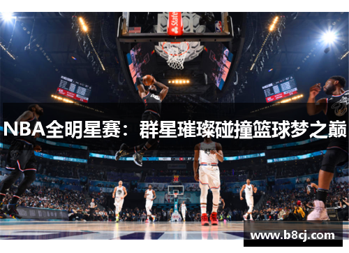 NBA全明星赛：群星璀璨碰撞篮球梦之巅